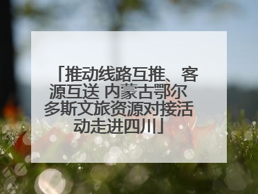 推动线路互推、客源互送 内蒙古鄂尔多斯文旅资源对接活动走进四川