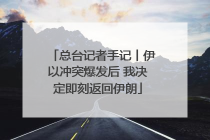 总台记者手记丨伊以冲突爆发后 我决定即刻返回伊朗