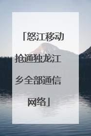 怒江移动抢通独龙江乡全部通信网络