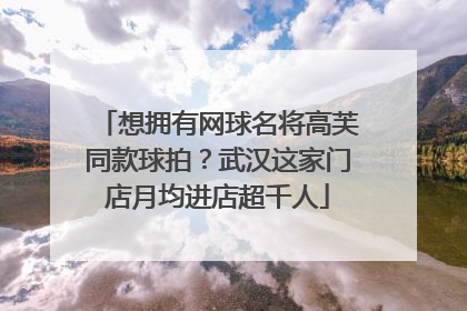 想拥有网球名将高芙同款球拍？武汉这家门店月均进店超千人