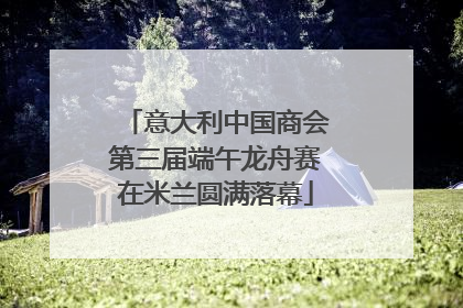 意大利中国商会第三届端午龙舟赛在米兰圆满落幕