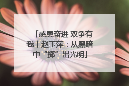 感恩奋进 双争有我丨赵玉萍：从黑暗中“掷”出光明