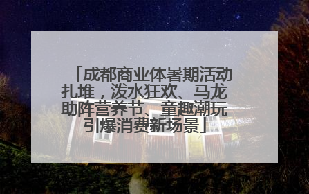 成都商业体暑期活动扎堆，泼水狂欢、马龙助阵营养节、童趣潮玩引爆消费新场景