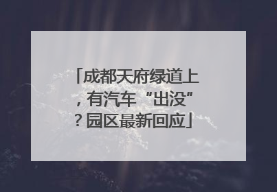 成都天府绿道上，有汽车“出没”？园区最新回应