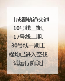 成都轨道交通10号线三期、17号线二期、30号线一期工程均已进入空载试运行阶段