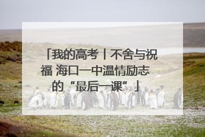 我的高考丨不舍与祝福 海口一中温情励志的“最后一课”