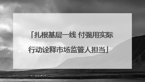 扎根基层一线 付强用实际行动诠释市场监管人担当