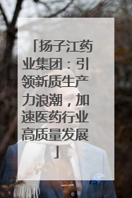 扬子江药业集团：引领新质生产力浪潮，加速医药行业高质量发展