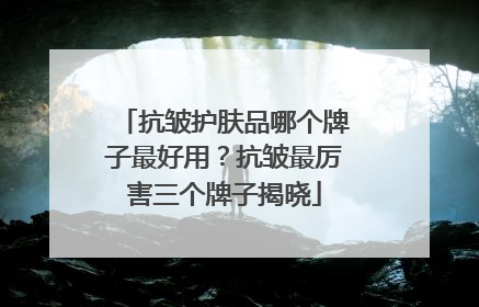抗皱护肤品哪个牌子最好用？抗皱最厉害三个牌子揭晓