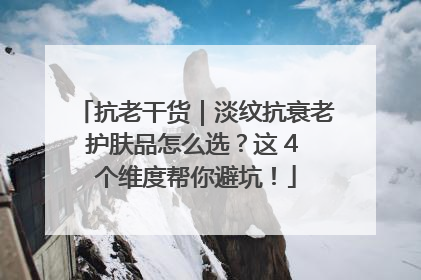 抗老干货｜淡纹抗衰老护肤品怎么选？这 4 个维度帮你避坑！
