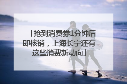 抢到消费券1分钟后即核销，上海长宁还有这些消费新动向