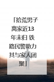 拾荒男子离家近13年未归 铁路民警助力其与家人团聚