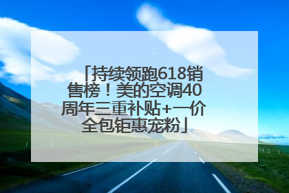 持续领跑618销售榜！美的空调40周年三重补贴+一价全包钜惠宠粉