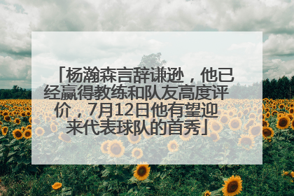 杨瀚森言辞谦逊，他已经赢得教练和队友高度评价，7月12日他有望迎来代表球队的首秀