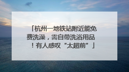 杭州一地铁站附近能免费洗澡，需自带洗浴用品！有人感叹“太超前”