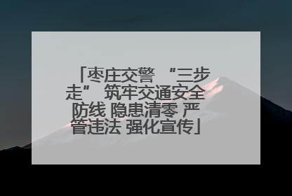 枣庄交警 “三步走” 筑牢交通安全防线 隐患清零 严管违法 强化宣传