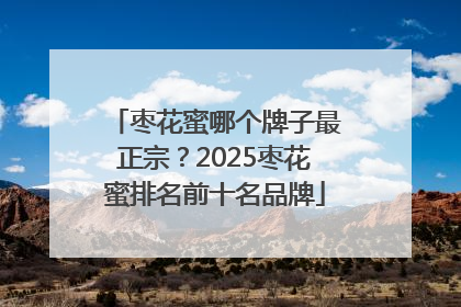 枣花蜜哪个牌子最正宗？2025枣花蜜排名前十名品牌