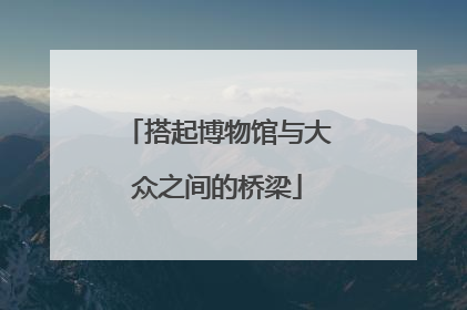 搭起博物馆与大众之间的桥梁