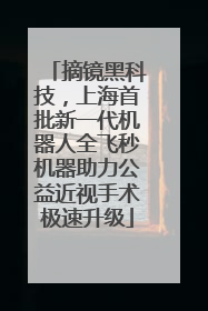 摘镜黑科技，上海首批新一代机器人全飞秒机器助力公益近视手术极速升级