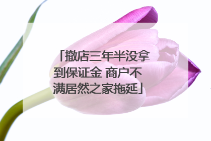 撤店三年半没拿到保证金 商户不满居然之家拖延