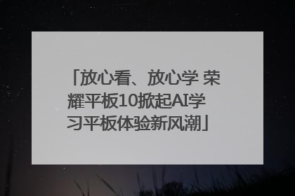 放心看、放心学 荣耀平板10掀起AI学习平板体验新风潮