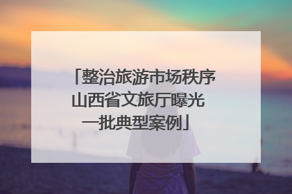 整治旅游市场秩序 山西省文旅厅曝光一批典型案例