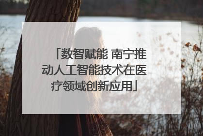 数智赋能 南宁推动人工智能技术在医疗领域创新应用