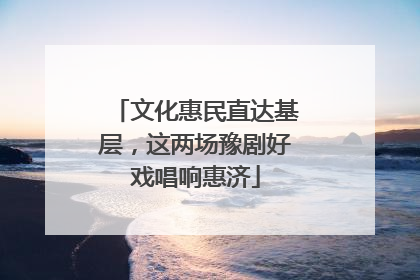 文化惠民直达基层，这两场豫剧好戏唱响惠济