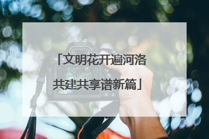 文明花开遍河洛 共建共享谱新篇