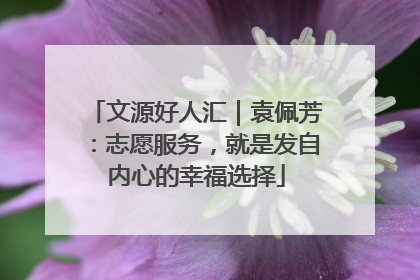 文源好人汇｜袁佩芳：志愿服务，就是发自内心的幸福选择