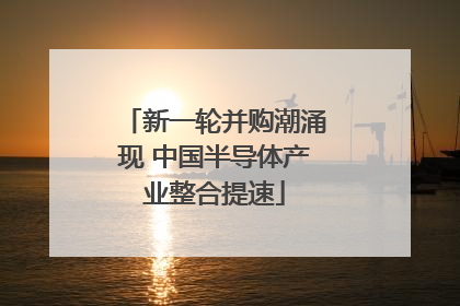 新一轮并购潮涌现 中国半导体产业整合提速