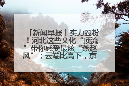 新闻早报丨实力圈粉！河北这些文化“顶流”带你感受最炫“燕赵风”；云端比高下，京津冀风筝高手“花式炫技”>>
