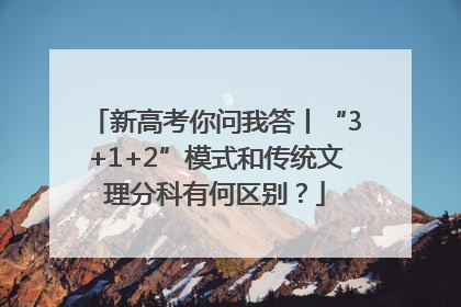 新高考你问我答丨“3+1+2”模式和传统文理分科有何区别？
