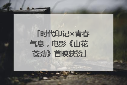时代印记×青春气息，电影《山花苍劲》首映获赞