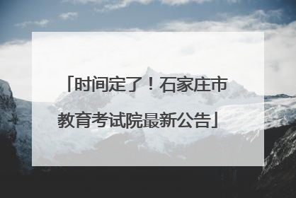 时间定了！石家庄市教育考试院最新公告