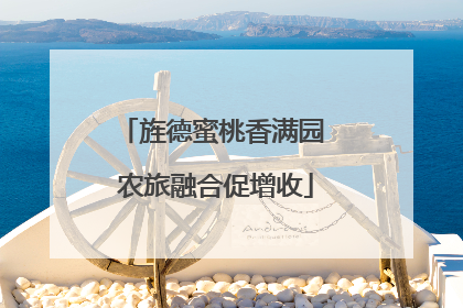 旌德蜜桃香满园 农旅融合促增收