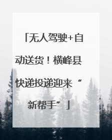 无人驾驶+自动送货！横峰县快递投递迎来“新帮手”