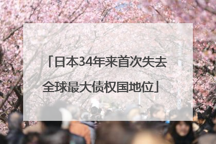 日本34年来首次失去全球最大债权国地位