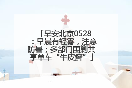 早安北京0528：早晨有轻雾，注意防暑；多部门围剿共享单车“牛皮癣”