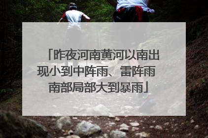 昨夜河南黄河以南出现小到中阵雨、雷阵雨 南部局部大到暴雨