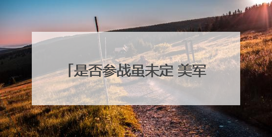 是否参战虽未定 美军已加紧中东军事部署
