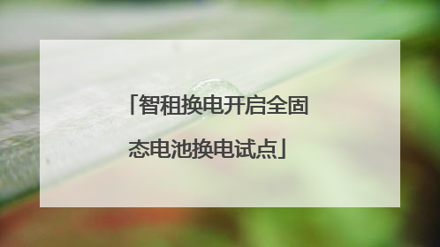 智租换电开启全固态电池换电试点