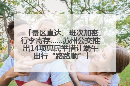 景区直达、班次加密、行李寄存……苏州公交推出14项惠民举措让端午出行“路路顺”