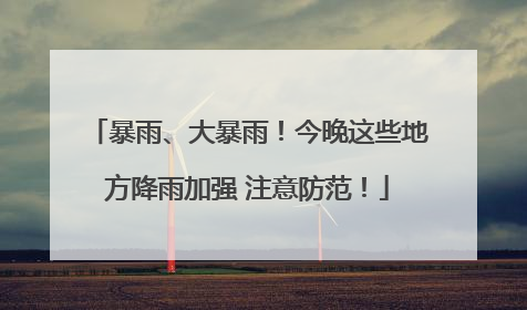 暴雨、大暴雨！今晚这些地方降雨加强 注意防范！