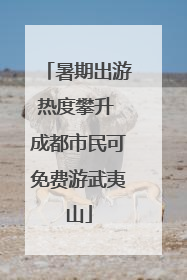 暑期出游热度攀升 成都市民可免费游武夷山