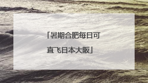 暑期合肥每日可直飞日本大阪