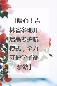 暖心！吉林省多地开启高考护航模式，全力守护学子逐梦路