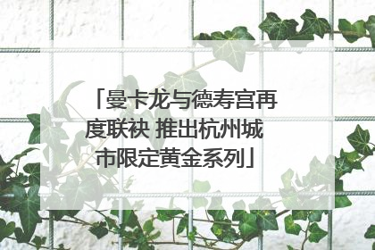 曼卡龙与德寿宫再度联袂 推出杭州城市限定黄金系列