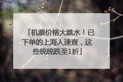 机票价格大跳水！已下单的上海人速查，这些统统跌至1折