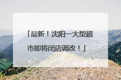 最新！沈阳一大型超市即将闭店调改！